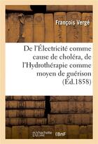 Couverture du livre « De l'electricite comme cause de cholera, de l'hydrotherapie comme moyen de guerison » de Verge Francois aux éditions Hachette Bnf