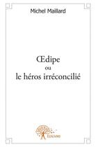 Couverture du livre « Oedipe ou le héros irréconcilié » de Michel Maillard aux éditions Edilivre