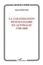 Couverture du livre « La colonisation pénitentiaire en Australie ; 1788-1868 » de Michel Bernard aux éditions L'harmattan