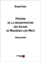 Couverture du livre « Histoire de la reconstruction des églises de Maizières-les-Metz ; documents » de Richard Pazdej aux éditions Editions Du Net