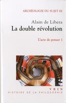 Couverture du livre « Archéologie du sujet III/1 ; l'acte de penser ; la double révolution » de Alain De Libera aux éditions Vrin