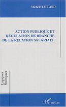 Couverture du livre « Action publique et regulation de branche de la relation salariale » de Michele Tallard aux éditions L'harmattan