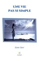 Couverture du livre « Une vie pas si simple » de Sam Sky aux éditions Le Lys Bleu