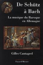 Couverture du livre « De Schütz à Bach ; la musique du Baroque en Allemagne » de Gilles Cantagrel aux éditions Fayard