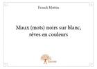 Couverture du livre « Maux (mots) noirs sur blanc ; rêves en couleurs » de Franck Mottin aux éditions Edilivre
