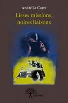 Couverture du livre « Lisses missions, noires liaisons » de Andre Le Corre aux éditions Edilivre
