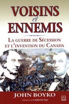 Couverture du livre « Voisins et ennemis ; la guerre de Sécession et l'invention du Canada » de John Boyko aux éditions Presses De L'universite De Laval