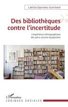 Couverture du livre « Des bibliothèques contre l'incertitude : l'expérience ethnographique comme équipement » de Laetitia Ogorzelec-Guinchard aux éditions L'harmattan
