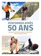 Couverture du livre « Performer après 50 ans ; comment rester en forme et compétitif tout au long de sa vie » de Joe Friel aux éditions Talent Sport