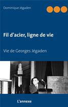 Couverture du livre « Fil d'acier, ligne de vie ; vie de Georges Jégaden » de Dominique Jégaden aux éditions Books On Demand