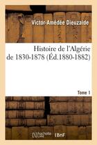 Couverture du livre « Histoire de l'algerie de 1830-1878. tome 1 (ed.1880-1882) » de Dieuzaide V-A. aux éditions Hachette Bnf