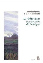 Couverture du livre « La détresse, aux sources de l'éthique » de Monique Schneider aux éditions Seuil