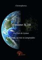 Couverture du livre « Monsieur M 2.0 ; ou l'art de s'aimer l'ab-irato, ou voir et comprendre » de Christophorus aux éditions Edilivre