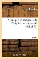 Couverture du livre « Clinique chirurgicale de l'hopital de la charite. tome 3 » de Gosselin Leon aux éditions Hachette Bnf