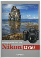 Couverture du livre « Photographier avec son Nikon D750 » de Pascal Druel aux éditions Eyrolles