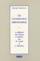 Couverture du livre « Le consensus impossible ; le différend entre éthique et politique chez H.Arendt et J.Habermas » de Edouard Delruelle aux éditions Ousia