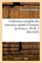 Couverture du livre « Collection complète des mémoires relatifs à l'histoire de France 45-48. 3 (Éd.1825) » de L'Estoile Pierre aux éditions Hachette Bnf