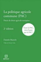 Couverture du livre « La politique agricole commune (pac) - precis de droit agricole europeen » de Daniele Bianchi aux éditions Bruylant
