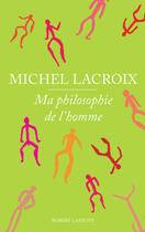 Couverture du livre « Ma philosophie de l'homme » de Michel Lacroix aux éditions Robert Laffont
