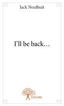 Couverture du livre « I'll be back... » de Jack Neufhuit aux éditions Edilivre