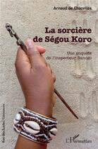 Couverture du livre « La sorcière de Ségou Koro : Une enquête de l'inspecteur Sanogo » de Arnaud De Chazelles aux éditions L'harmattan