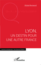 Couverture du livre « Lyon, un destin pour une autre France » de Renaud Alain aux éditions Editions L'harmattan