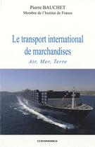 Couverture du livre « Le transport international de marchandises ; air, mer, terre » de Pierre Bauchet aux éditions Economica
