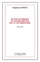 Couverture du livre « Le fou d'Afrique et autres récits de la vie ordinaire » de Stephane Scrive aux éditions La Bruyere