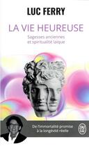 Couverture du livre « La vie heureuse : Sagesses anciennes et spiritualité laïque » de Luc Ferry aux éditions J'ai Lu