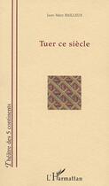 Couverture du livre « TUER CE SIÈCLE » de Jean-Marc Bailleux aux éditions Editions L'harmattan