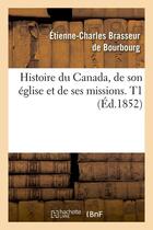 Couverture du livre « Histoire du Canada, de son église et de ses missions. T1 (Éd.1852) » de Brasseur De Bourbour aux éditions Hachette Bnf