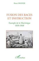 Couverture du livre « Fusion des races et instructions ; exemple de la Martinique 1830-1848 » de Henry Delinde aux éditions Editions L'harmattan