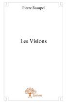Couverture du livre « Les visions » de Pierre Beaupel aux éditions Edilivre