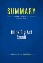 Couverture du livre « Summary: Think Big Act Small (review and analysis of Jennings' Book) » de  aux éditions Business Book Summaries