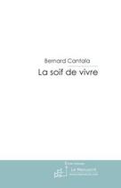 Couverture du livre « La soif de vivre » de Bernard Cantala aux éditions Editions Le Manuscrit