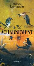 Couverture du livre « Acharnement » de Mathieu Larnaudie aux éditions Editions Actes Sud