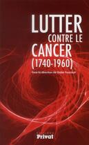 Couverture du livre « Lutter contre le cancer (1740-1960) » de Didier Foucault aux éditions Privat