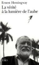 Couverture du livre « La vérité à la lumière de l'aube » de Ernest Hemingway aux éditions Folio