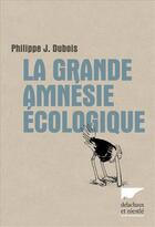 Couverture du livre « La grande amnésie écologique » de Philippe J. Dubois aux éditions Delachaux