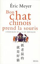 Couverture du livre « Bon chat chinois prend la souris ; chroniques de la vie ordinaire » de Eric Meyer aux éditions Seuil