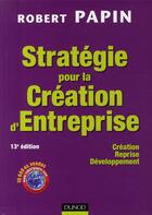 Couverture du livre « Stratégie pour la création d'entreprise ; création, reprise, développement (13e édition) » de Robert Papin aux éditions Dunod