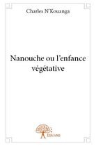 Couverture du livre « Nanouche ou l'enfance végétative » de Nkouanga Charles aux éditions Edilivre