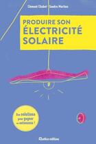 Couverture du livre « Produire son électricité solaire : Des solutions pour gagner en autonomie ! » de Clement Chabot et Sandra Martins aux éditions Rustica