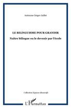 Couverture du livre « Le bilinguisme pour grandir : Naître bilingue ou le devenir par l'école » de Geiger-Jaillet Anemone aux éditions L'harmattan