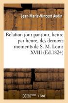 Couverture du livre « Relation jour par jour, heure par heure, des derniers momens de s. m. louis xviii, recueillie - sur » de Audin J-M-V. aux éditions Hachette Bnf