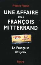 Couverture du livre « Une affaire sous francois mitterrand - la francaise des jeux » de Frederic Ploquin aux éditions Fayard