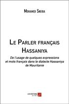 Couverture du livre « Le parler français hassaniya ; de l'usage de quelques expressions et mots français dans le dialecte hassaniya de Mauritanie » de Mohamed Sneiba aux éditions Editions Du Net