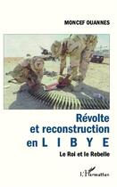 Couverture du livre « Révolte et reconstruction en Libye ; le roi et le rebelle » de Moncef Ouannes aux éditions L'harmattan
