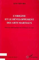 Couverture du livre « L'origine et le développement des arts martiaux ; pour une anthropologie des techniques du corps » de Kim Min-Ho aux éditions L'harmattan