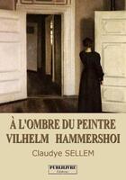 Couverture du livre « À l'ombre du peintre Vilhelm Hammershoi » de Claudye Sellem aux éditions Publilivre